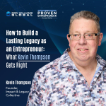 How to Build a Lasting Legacy as an Entrepreneur What Kevin Thompson Gets Right